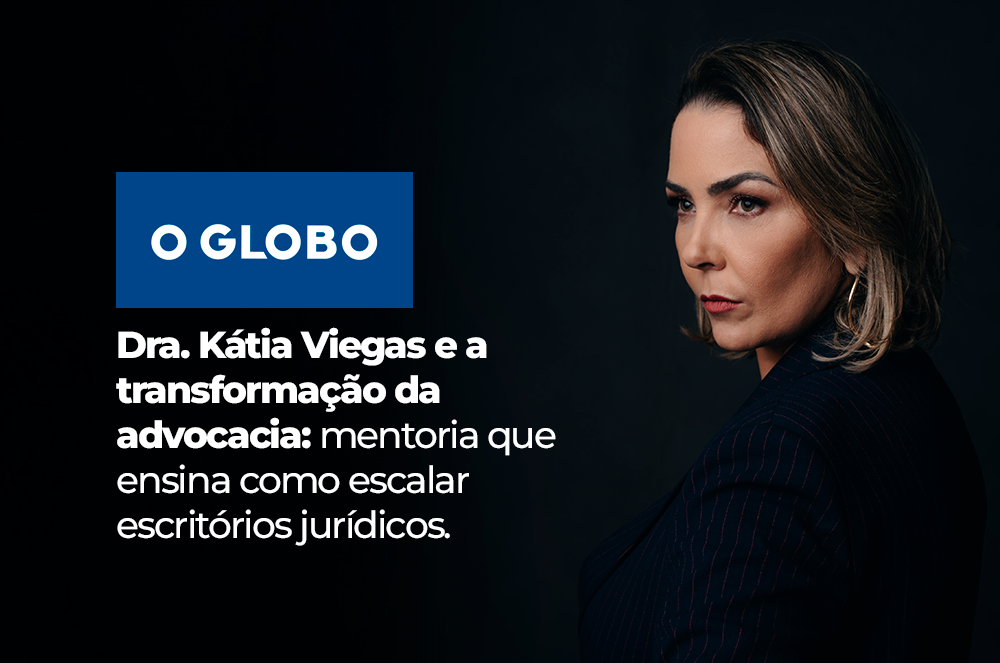 Dra. Kátia Viegas compartilha com o portal O Globo como transformar a advocacia tradicional em um negócio sustentável e escalável